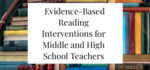 Evidence-Based Reading Interventions for Middle and High School Teachers