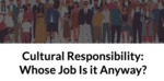 Cultural Responsibility: Whose Job Is it Anyway? by Shannon Coleman, Siobhan Cooke, Yu'Vonne James, and Elizabeth Younger
